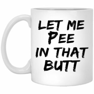 Let Me Pee In That Butt Mug