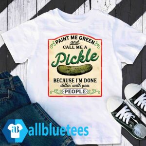 Paint Me Green And Call Me A Pickle shirt