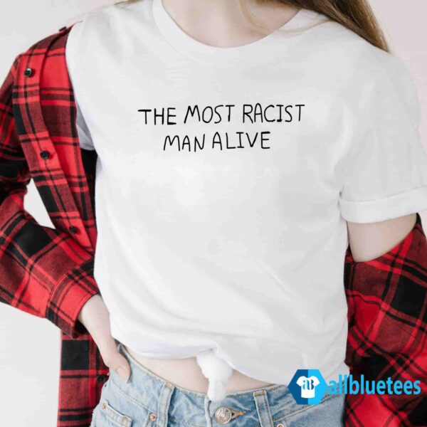 The most racist man alive shirt