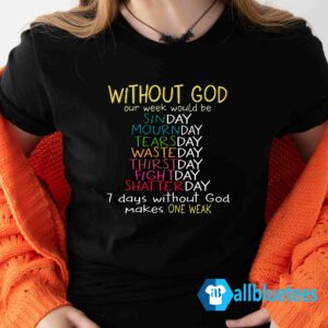 Without God Our Week Would Be Sinday Mournday Tearsday Shirt