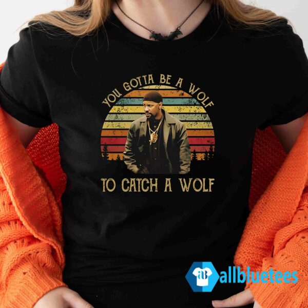You Gotta Be A Wolf to Catch A Wolf shirt