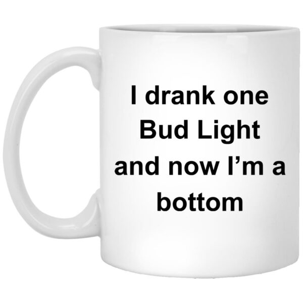 I Drank One Bud Light And Now I'm A Bottom Mug