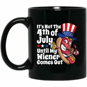 It’s Not 4th Of July Until My Wiener Comes Out Mug