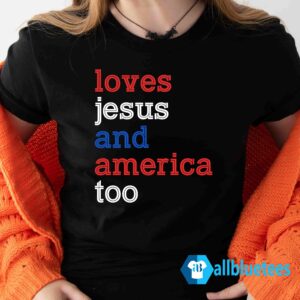 Loves Jesus And America Too - 4th Of July Shirt
