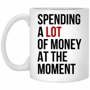 Spending A Lot Of Money At The Moment Mug