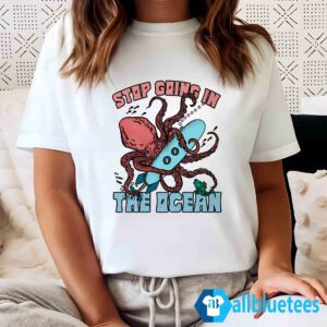 Stop Going In The Ocean Shirt