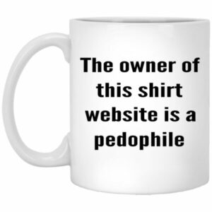 The Owner Of This Shirt Website Is A Pedophile Mug