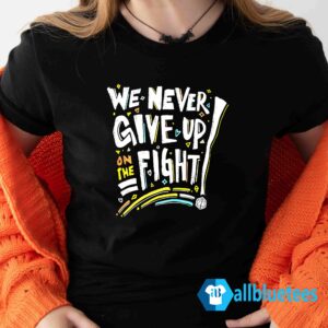 We Never Give Up On The Fight Shirt