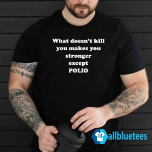 What Doesn't Kill You Make You Stronger Except Polio Shirt