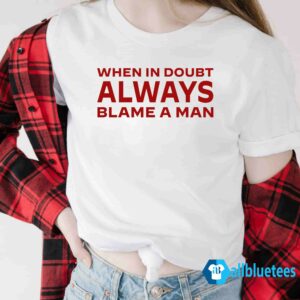 When In Doubt Always Blame A Man Shirt