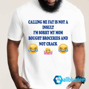 Calling Me Fat Is Not Insult I'm Sorry My Mom Shirt