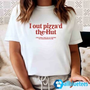 I Out Pizza’d The Hut And Now The Cia Is Trying To Assassinate Me Shirt