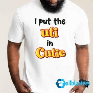 I Put The UTI In Cutie Shirt