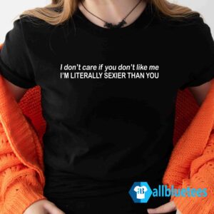I Don't Care If You Don't Like Me Shirt