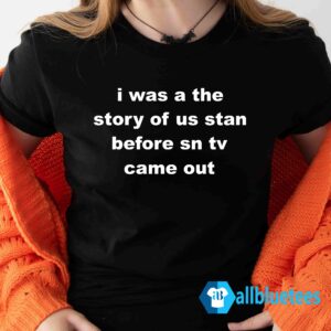 I Was A The Story Of Us Stan Before Sn Tv Came Out Shirt