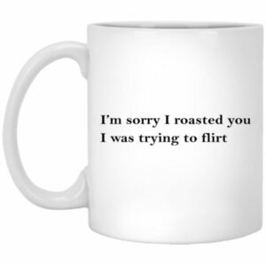 I'm Sorry I Roasted You I Was Trying To Flirt Mug