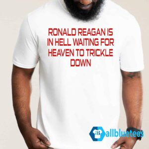 Ronald Reagan Is In Hell Waiting For Heaven To Trickle Down Shirt