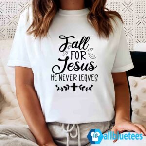 Fall For Jesus He Never Leaves Sweatshirt, Shirt