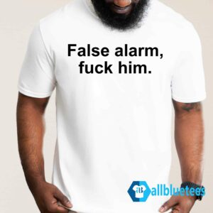 False Alarm Fuck Him Shirt