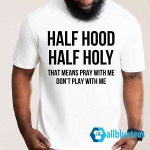 Half Hood Half Holy That Means Pray With Me Don't Play With Me Shirt, Sweatshirt