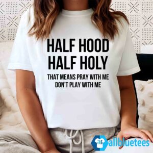 Half Hood Half Holy That Means Pray With Me Don't Play With Me Shirt, Sweatshirt