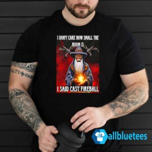 I Don't Care How Small The Room Is I Said Cast Fireball Shirt