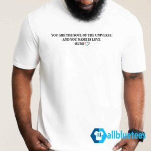 You Are The Soul Of The Universe And You Name Is Love Rumi Shirt
