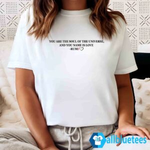 You Are The Soul Of The Universe And You Name Is Love Rumi Shirt