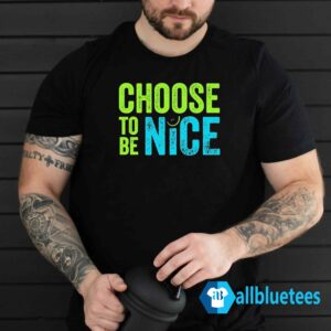 Choose To Be Nice Shirt