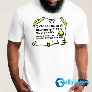 I Cannot Be Held Responsible For My Actions Shirt