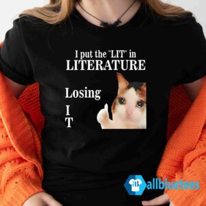 I Put The Lit In Literature Losing IT Shirt