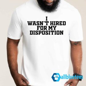I Wasn't Hired For My Disposition Shirt