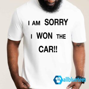 I’m Sorry I Won The Car Shirt