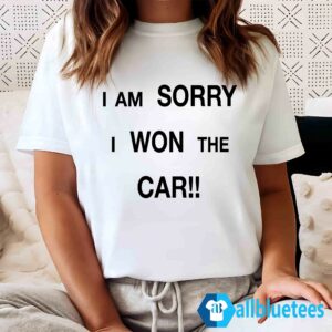 I’m Sorry I Won The Car Shirt