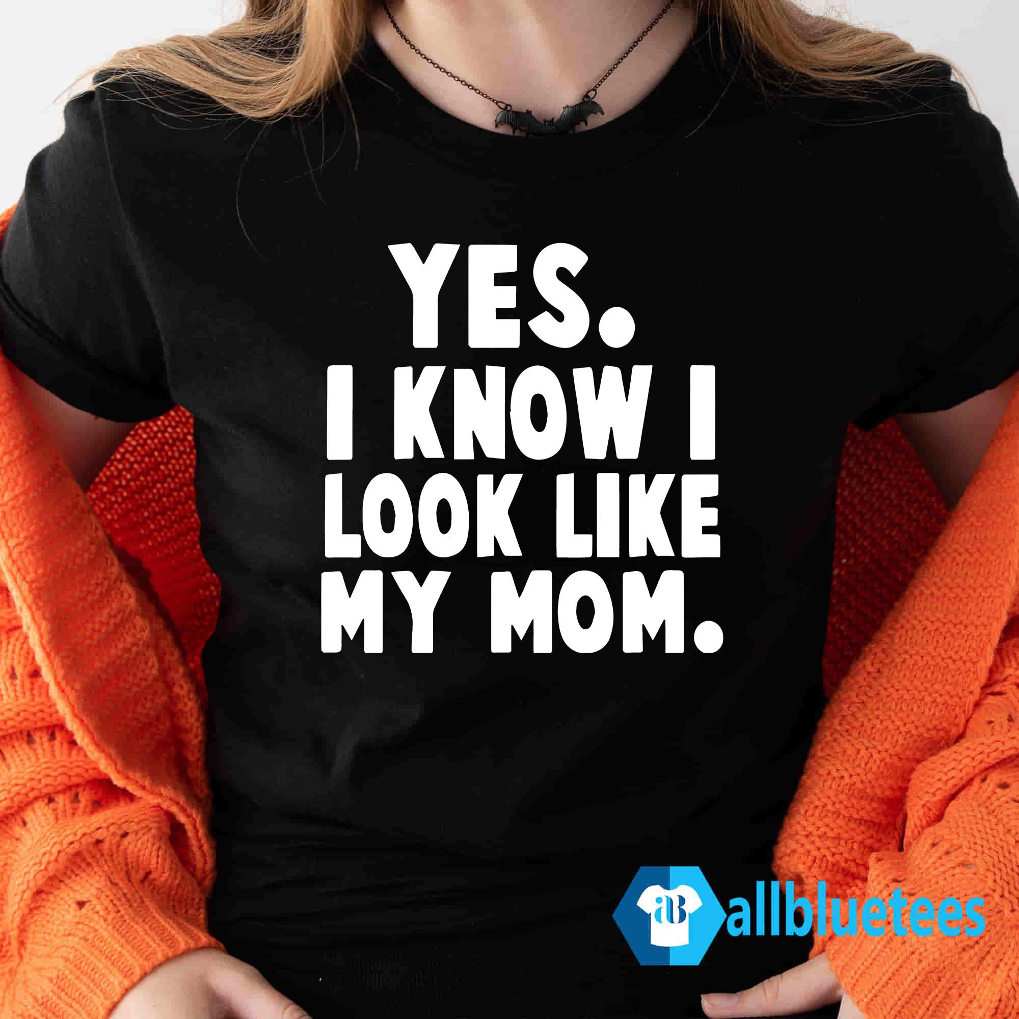 Yes I Know I Look Like My Mom T Shirt
