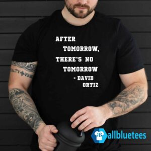 After Tomorrow There's No Tomorrow David Ortiz Shirt