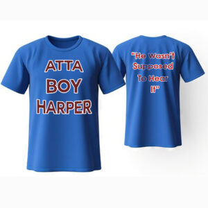 Atta Boy Harper - He Wasn't Supposed To Hear It Shirt