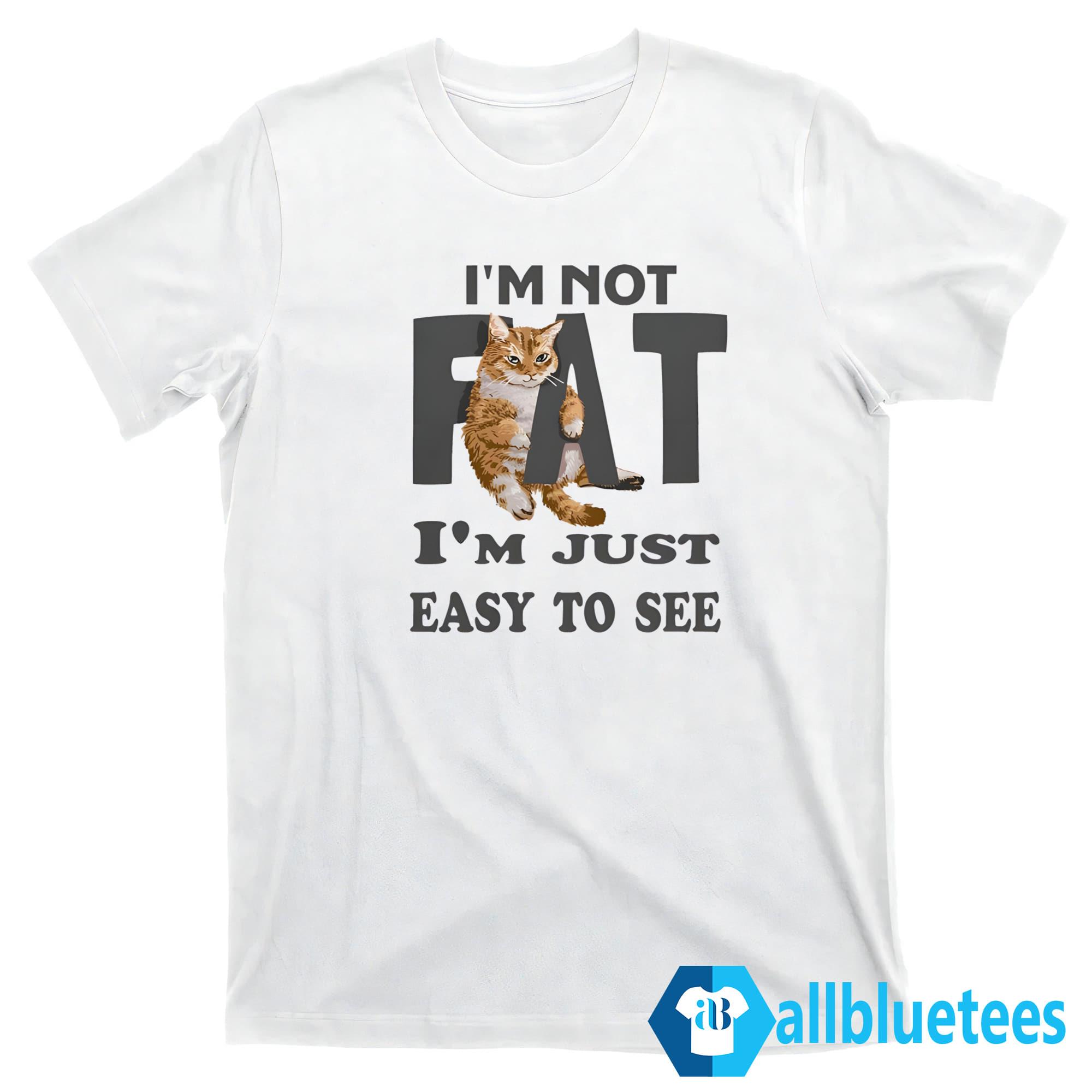 Cat I'm Not Fat Im Just Easy To See T-Shirt | Allbluetees.com