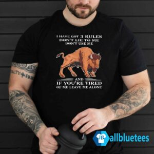 I Have Got 3 Rules Don’t Lie To Me Don’t Use Me And If You’re Tired Of Me Leave Me Alone Shirt