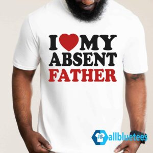 I Love My Absent Father Shirt