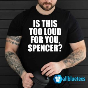 Is This Too Loud For You Spencer Shirt