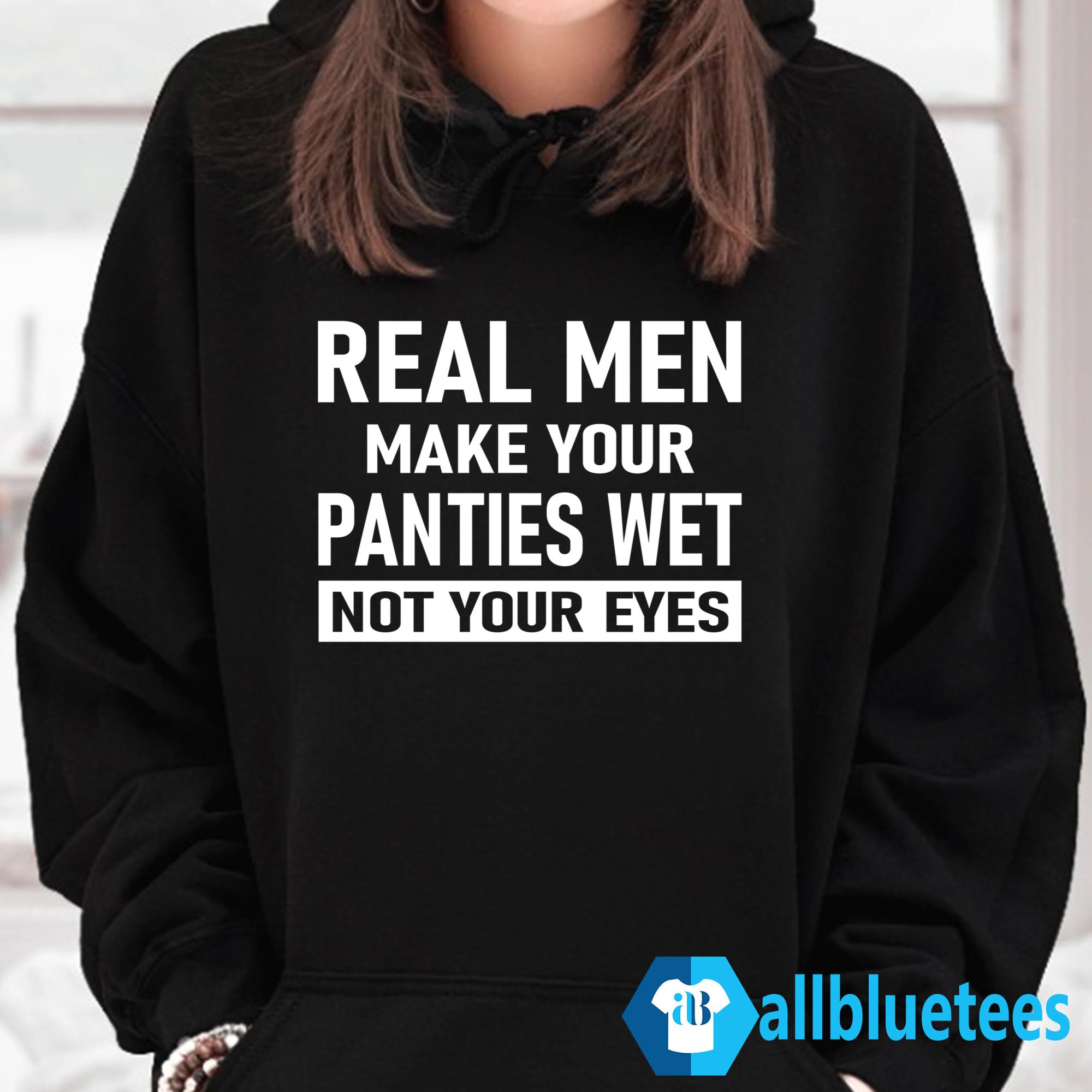 Real Men Make Your Panties Wet Not Your Eyes Funny Sweatshirt