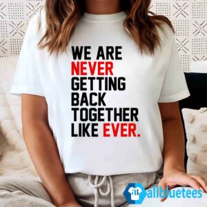 We Are Never Getting Back Together Like Ever Shirt