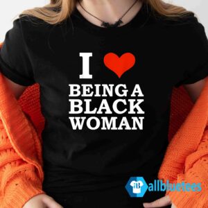 I Love Being A Black Woman Shirt