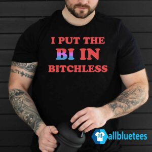 I Put The Bi In Bitchless Shirt