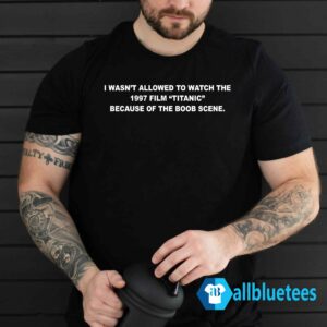 I Wasn't Allowed To Watch The 1997 Film Titanic Because Of The Boob Scene Shirt