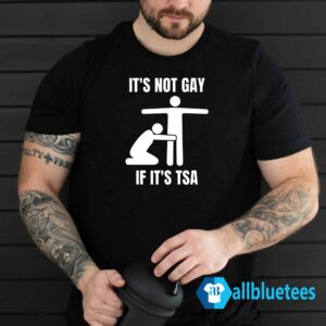 It Is Not Gay If It's TSA Shirt