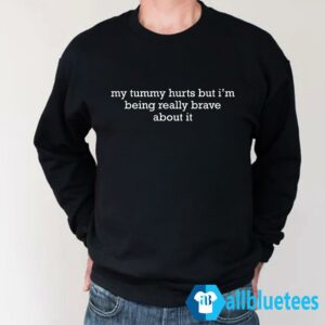 My Tummy Hurts But I'm Being Really Brave About It Sweatshirt