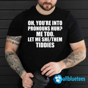 Oh You’re Into Pronouns Huh Me Too Let Me She Them Tiddies Shirt
