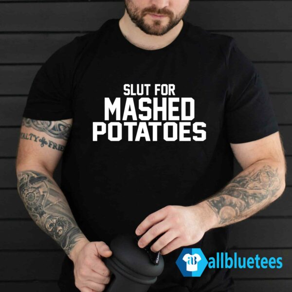 Slut For Mashed Potatoes Shirt